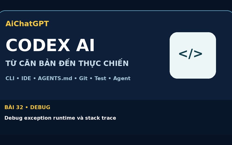 AiChatGPT CODEX AI bài số 32 : Debug exception runtime và stack trace