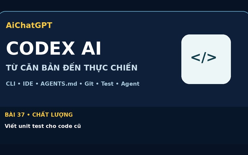 AiChatGPT CODEX AI bài số 37 : Viết unit test cho code cũ